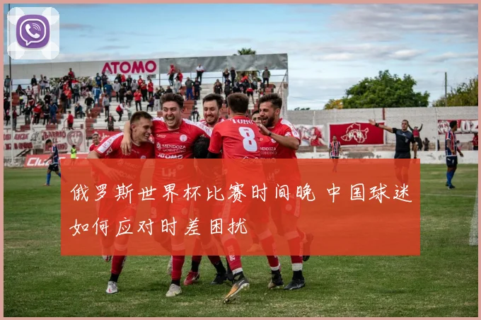 俄罗斯世界杯比赛时间晚 中国球迷如何应对时差困扰