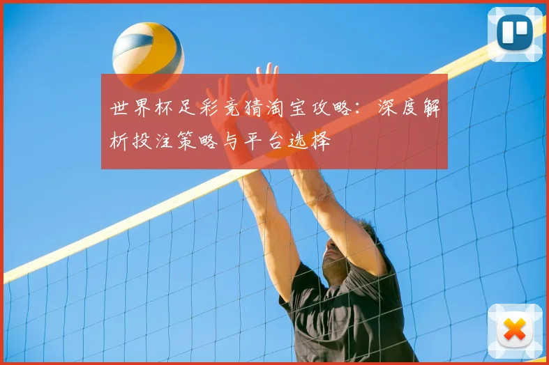 世界杯足彩竞猜淘宝攻略：深度解析投注策略与平台选择