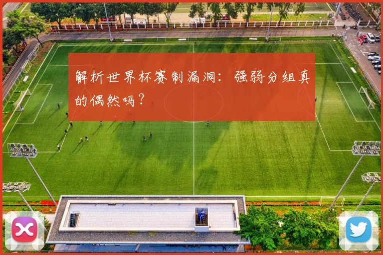 解析世界杯赛制漏洞：强弱分组真的偶然吗？