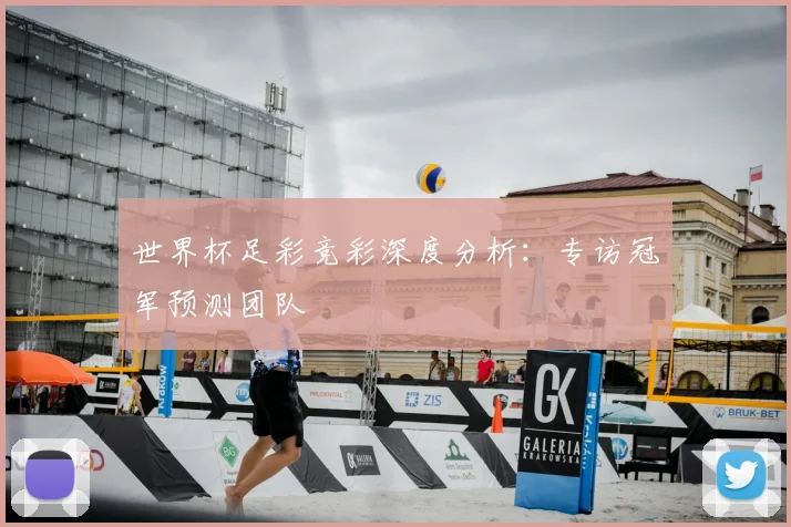 世界杯足彩竞彩深度分析：专访冠军预测团队