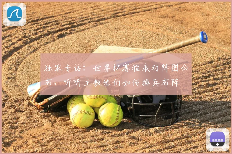 独家专访：世界杯赛程表对阵图公布，听听主教练们如何排兵布阵