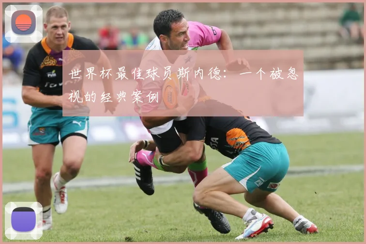 世界杯最佳球员斯内德:一个被忽视的经典案例