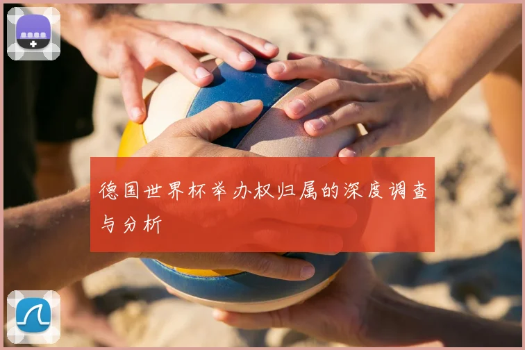 德国世界杯举办权归属的深度调查与分析