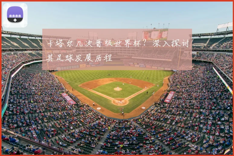 卡塔尔几次晋级世界杯？深入探讨其足球发展历程