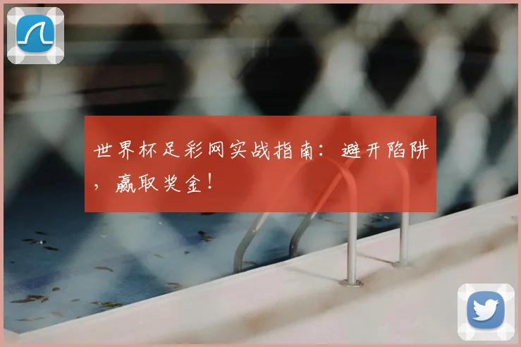 世界杯足彩网实战指南：避开陷阱，赢取奖金！