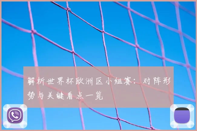 解析世界杯欧洲区小组赛：对阵形势与关键看点一览