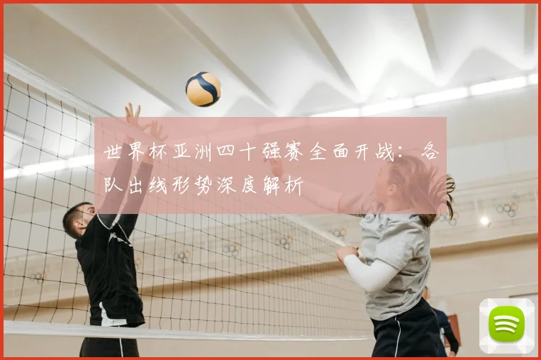 世界杯亚洲四十强赛全面开战:各队出线形势深度解析