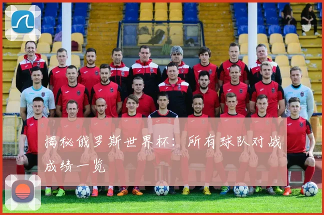 揭秘俄罗斯世界杯：所有球队对战成绩一览