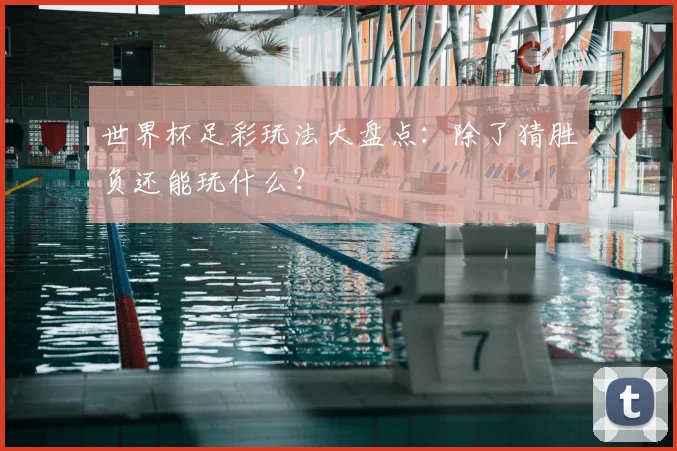 世界杯足彩玩法大盘点：除了猜胜负还能玩什么？
