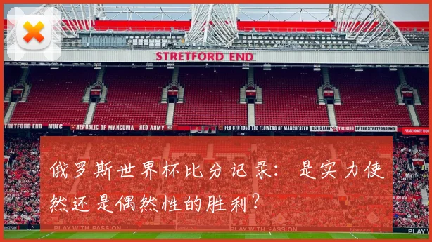 俄罗斯世界杯比分记录:是实力使然还是偶然性的胜利?