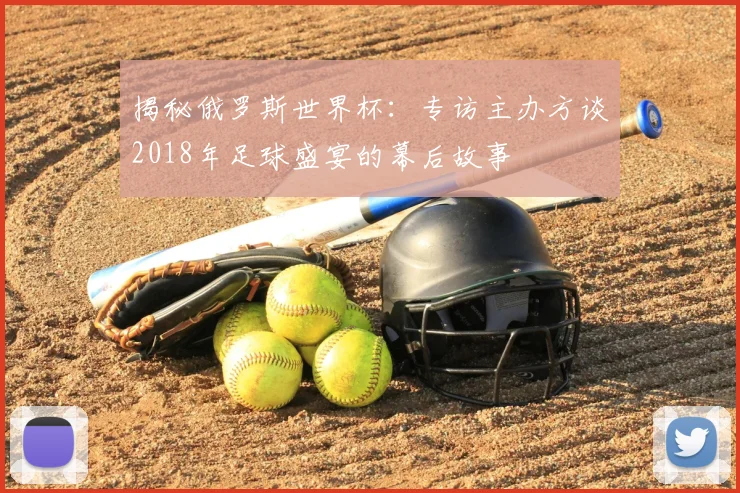 揭秘俄罗斯世界杯：专访主办方谈2018年足球盛宴的幕后故事