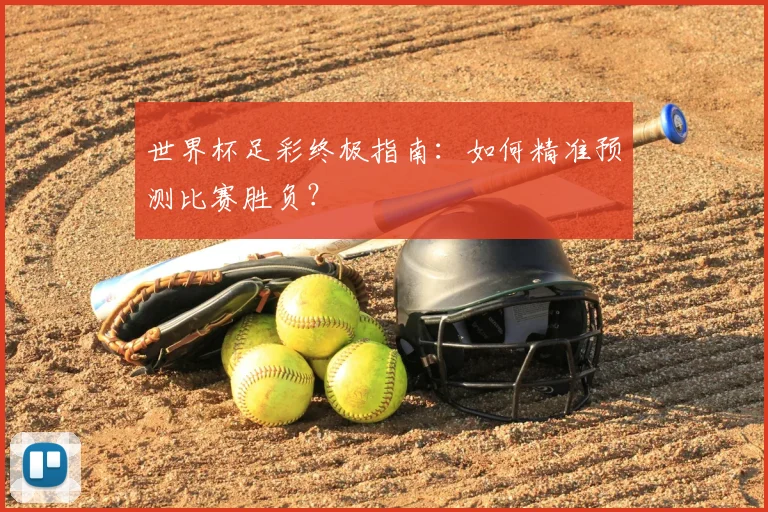 世界杯足彩终极指南：如何精准预测比赛胜负？