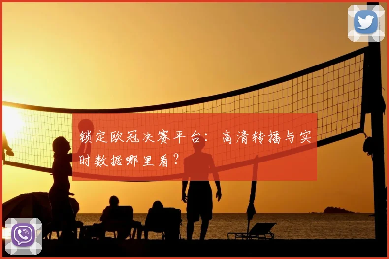 锁定欧冠决赛平台：高清转播与实时数据哪里看？