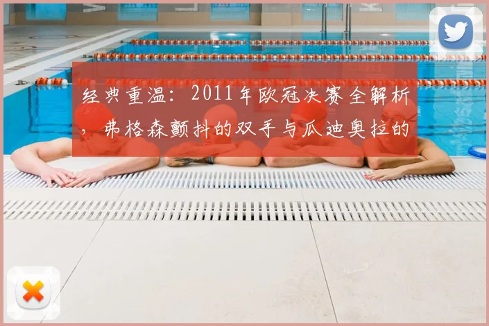 经典重温：2011年欧冠决赛全解析，弗格森颤抖的双手与瓜迪奥拉的传奇之夜