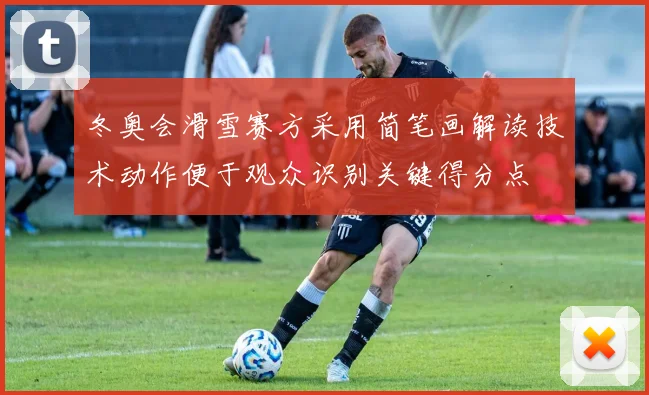 冬奥会滑雪赛方采用简笔画解读技术动作便于观众识别关键得分点